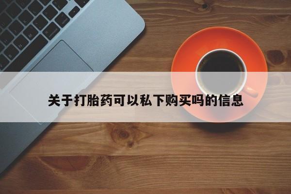 私人诊所打胎药关于打胎药可以私下购买吗的信息