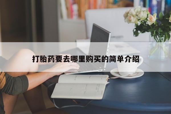私人诊所打胎药打胎药要去哪里购买的简单介绍