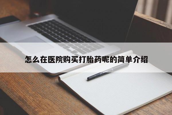 私人诊所打胎药怎么在医院购买打胎药呢的简单介绍