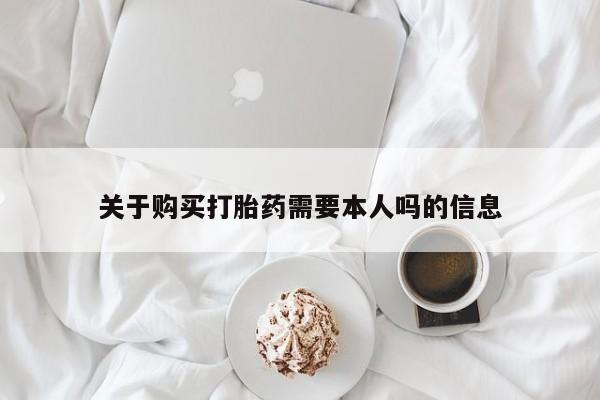 私人诊所打胎药关于购买打胎药需要本人吗的信息