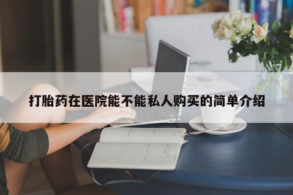 私人诊所打胎药打胎药在医院能不能私人购买的简单介绍