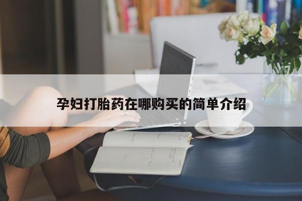 私人诊所打胎药孕妇打胎药在哪购买的简单介绍