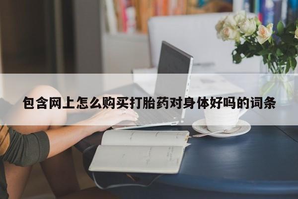 私人诊所打胎药包含网上怎么购买打胎药对身体好吗的词条