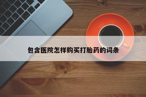 私人诊所打胎药包含医院怎样购买打胎药的词条