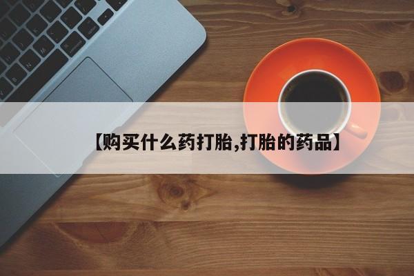 私人诊所打胎药【购买什么药打胎,打胎的药品】