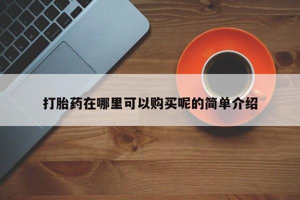 私人诊所打胎药打胎药在哪里可以购买呢的简单介绍
