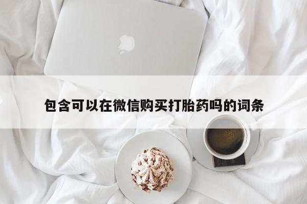 私人诊所打胎药包含可以在微信购买打胎药吗的词条