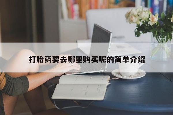 私人诊所打胎药打胎药要去哪里购买呢的简单介绍